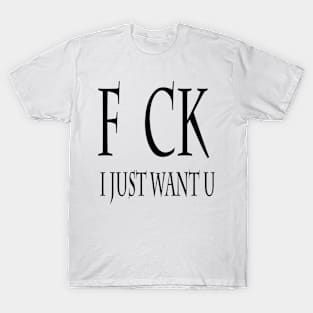 fuck i want u T-Shirt